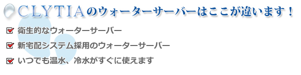 CLYTIAのウォーターサーバーはここが違います！